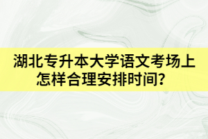 湖北專升本大學(xué)語(yǔ)文考場(chǎng)上怎樣合理安排時(shí)間？