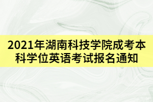 2021年湖南科技學(xué)院成考本科學(xué)位英語考試報(bào)名通知