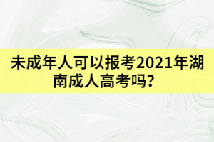 未成年人可以報(bào)考2021年湖南成人高考嗎？