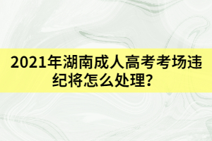 2021年湖南成人高考考場違紀將怎么處理？