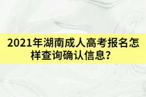 2021年湖南成人高考報(bào)名怎樣查詢確認(rèn)信息？