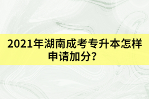 2021年湖南成考專(zhuān)升本怎樣申請(qǐng)加分？