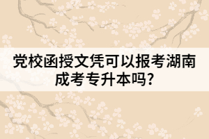 黨校函授文憑可以報(bào)考湖南成考專升本嗎?