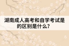 湖南成人高考和自學考試是的區(qū)別是什么？