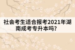 社會考生適合報考2021年湖南成考專升本嗎？