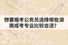 想要報考公務員選擇哪些湖南成考專業(yè)比較合適？