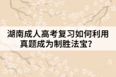 湖南成人高考復習如何利用真題成為制勝法寶？