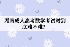 湖南成人高考數(shù)學(xué)考試時(shí)到底難不難？