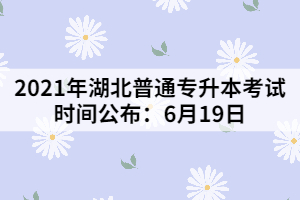 2021年湖北普通專升本考試時(shí)間公布：6月19日