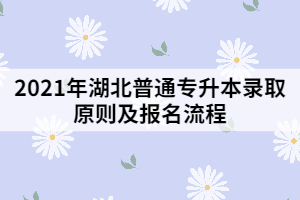 2021年湖北普通專升本錄取原則及報名流程