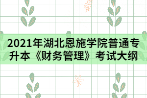 2021年湖北恩施學(xué)院普通專升本《財務(wù)管理》考試大綱