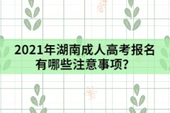 2021年湖南成人高考報(bào)名有哪些注意事項(xiàng)？