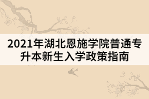 2021年湖北恩施學院普通專升本新生入學政策