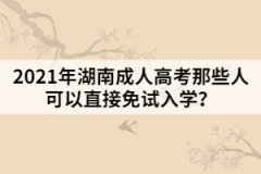 2021年湖南成人高考那些人可以直接免試入學(xué)？