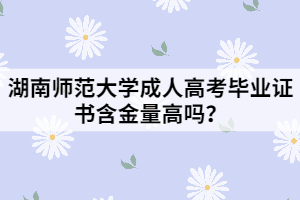 湖南師范大學(xué)成人高考畢業(yè)證書含金量高嗎？