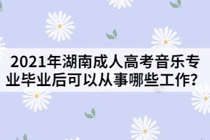 2021年湖南成人高考音樂專業(yè)畢業(yè)后可以從事哪些工作？