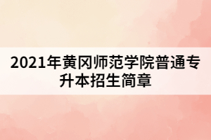 2021年黃岡師范學院普通專升本招生簡章