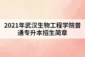 2021年武漢生物工程學(xué)院普通專升本招生簡(jiǎn)章