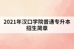 2021年漢口學(xué)院普通專升本招生簡章