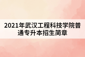 2021年武漢工程科技學(xué)院普通專升本招生簡(jiǎn)章