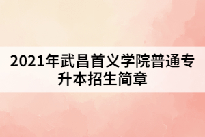 2021年武昌首義學(xué)院普通專升本招生簡(jiǎn)章