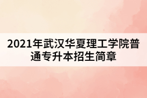 2021年武漢華夏理工學院普通專升本招生簡章