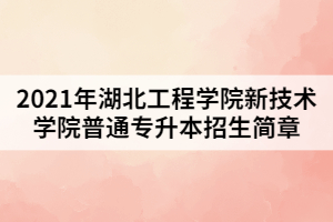 2021年湖北工程學(xué)院新技術(shù)學(xué)院普通專升本招生簡章