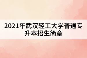 2021年湖北輕工大學(xué)普通專升本招生簡(jiǎn)章