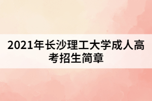 2021年長(zhǎng)沙理工大學(xué)成人高考招生簡(jiǎn)章