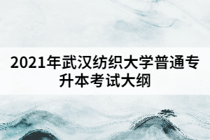 2021年武漢紡織大學(xué)普通專升本《綜合英語(yǔ)》考試大綱