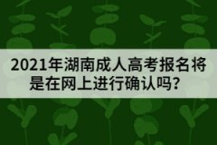 2021年湖南成人高考報名將是在網(wǎng)上進行確認(rèn)嗎？