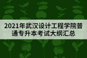 2021年武漢設(shè)計(jì)工程學(xué)院普通專(zhuān)升本考試大綱匯總