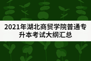 2021年湖北商貿(mào)學院普通專升本考試大綱匯總