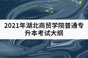 2021年湖北商貿(mào)學(xué)院普通專升本《會(huì)計(jì)學(xué)》考試大綱