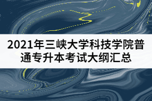 2021年三峽大學(xué)科技學(xué)院普通專升本考試大綱匯總