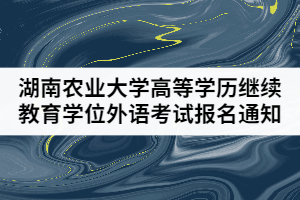 2021年上半年湖南農(nóng)業(yè)大學(xué)高等學(xué)歷繼續(xù)教育學(xué)位外語考試報(bào)名通知