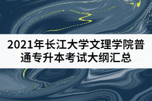 2021年長江大學(xué)文理學(xué)院普通專升本考試大綱匯總