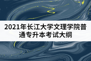 2021年長江大學(xué)文理學(xué)院普通專升本《計算機專業(yè)綜合》考試大綱