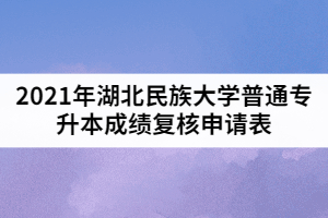 2021年湖北民族大學(xué)普通專升本成績復(fù)核申請表