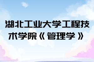 2021年湖北工業(yè)大學(xué)工程技術(shù)學(xué)院普通專升本《管理學(xué)》考試大綱