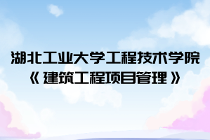 2021年湖北工業(yè)大學(xué)工程技術(shù)學(xué)院普通專升本《建筑工程項目管理》考試大綱