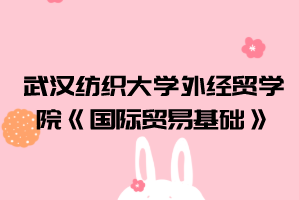 2021年武漢紡織大學(xué)外經(jīng)貿(mào)學(xué)院普通專升本《國際貿(mào)易基礎(chǔ)》考試大綱