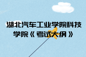 2021年湖北汽車工業(yè)學(xué)院科技學(xué)院普通專升本《考試大綱》匯總表