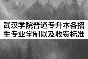 2021年武漢學(xué)院普通專升本各招生專業(yè)學(xué)制以及收費(fèi)標(biāo)準(zhǔn)