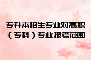 2021年湖北大學知行學院普通專升本招生專業(yè)對高職（?？疲I(yè)的報考范圍