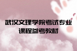 2021年武漢文理學院普通專升本考試專業(yè)課程參考教材