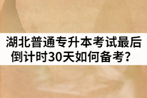 湖北普通專升本考試最后倒計時30天如何備考