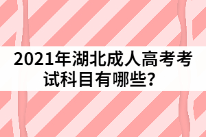 2021年湖北成人高考考試科目有哪些？