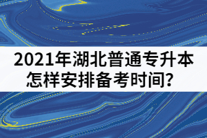 2021年湖北普通專升本考前一個(gè)月怎樣安排備考時(shí)間？