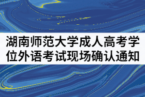 湖南師范大學(xué)成人繼續(xù)教育學(xué)位外語考試現(xiàn)場確認通知